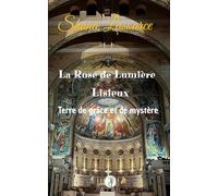 La Rose de Lumière: Lisieux, Terre de grâce et de mystère