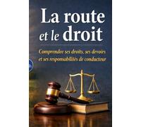 La route et le droit: Comprendre ses droits, ses devoirs et ses responsabilités de conducteur