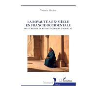 La royauté au Xe siècle en Francie occidentale: Selon Richer de Reims et Gerbert d’Aurillac (Historiques)