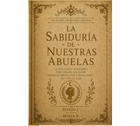 LA SABIDURÍA DE NUESTRAS ABUELAS: Creencias, dichos y remedios de siempre: la magia cotidiana del hogar español y su porqué, la sal, el pan, el mal de ... la vida. (Hechicería Tradicional Española)
