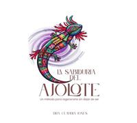 La Sabiduría del Ajolote: Un método para regenerarte sin dejar de ser (Español)