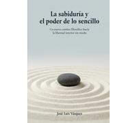 La sabiduría y el poder de lo sencillo: Un nuevo camino filosófico hacia la libertad interior sin miedo (MOTIVACION PERSONAL, FILOSOFIA, PENSAMIENTO NUEVO)