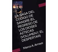 LA SAGA DEL CODIGO DE SANGRE (EL REGRESO DE LOS DIOSES AZTECAS (VOLUMEN1: EL DESPERTAR): Marco A. Arroyo