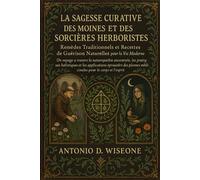 LA SAGESSE CURATIVE DES MOINES ET DES SORCIÈRES HERBORISTES - REMÈDES TRADITIONNELS ET RECETTES DE GUÉRISON NATURELLES POUR LA VIE MODERNE