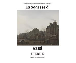 La Sagesse d'Abbé Pierre : Le feu de la solidarité