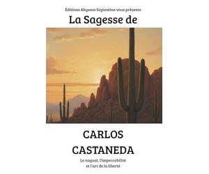 La Sagesse de Carlos Castaneda : Le nagual, l’impeccabilité et l’art de la liberté