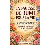 La Sagesse de Rumi pour la Vie: 120 Citations Intemporelles sur l’Amour, la Guérison et la Paix Intérieure: Traduit et compilé par Hojat Naghshejahan