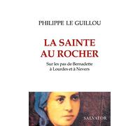 La sainte au rocher: Sur les pas de Bernadette à Lourdes et à Nevers