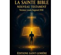 LA SAINTE BIBLE NOUVEAU TESTAMENT: Version Louis Segond 1910 Texte intégral (Collection Éditions Saint-Lumière)