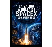 La salida a bolsa de SpaceX lo cambia todo: Cómo la empresa de Elon Musk puede transformar la bolsa, la industria espacial, internet, la inteligencia artificial y el futuro de la humanidad