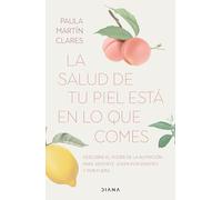 La Salud de Tu Piel Está En Lo Que Comes / Healthy Skin Comes from What You Eat: Descubre El Poder De La Nutricion Para Sentirte Joven Por Dentro Y Por Fuera
