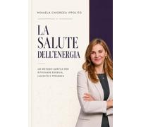 LA SALUTE DELL'ENERGIA: Un metodo gentile per ritrovare energia, lucidità e presenza
