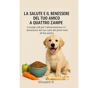 La Salute e il Benessere del Tuo Amico a Quattro Zampe: Consigli Utili per L'Alimentazione e il Benessere del Tuo Cane dai Primi Mesi all'Età Adulta