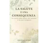 La salute è una consequenza: La verità sulla salute che nessuno ti ha mai insegnato