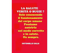 LA SALUTE VERITÀ O BUGIE ?: Solo conoscendo il funzionamento del corpo umano possiamo nutrirlo nel modo corretto e in salute. Da sempre.