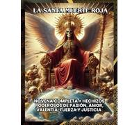La Santa Muerte Roja: Novena Completa + Hechizos Poderosos de Pasión, Amor, Valentía, Fuerza y Justicia