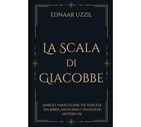 LA SCALA DI GIACOBBE: Simboli, parallelismi, vie d’ascesa tra Bibbia, misticismi e tradizioni esoteriche