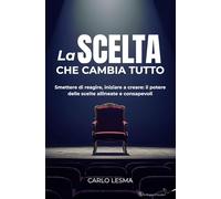 LA SCELTA CHE CAMBIA TUTTO: Smettere di reagire, iniziare a creare: il potere delle scelte allineate e consapevoli