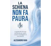 La schiena non fa paura. La guida del chirurgo vertebrale per capire, curare e proteggere la tua colonna: Ernia del disco, stenosi, artrosi e ... e tornare a vivere - con la guida del chiru