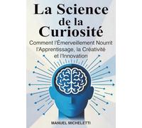 La Science de la Curiosité: Comment l'Émerveillement Nourrit l'Apprentissage, la Créativité et l'Innovation