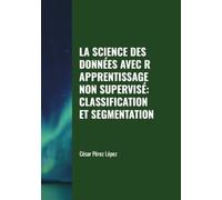 LA SCIENCE DES DONNÉES AVEC R APPRENTISSAGE NON SUPERVISÉ: CLASSIFICATION ET SEGMENTATION