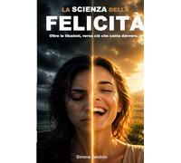 LA SCIENZA DELLA FELICITÀ: Oltre le illusioni, verso ciò che conta davvero.