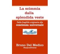 La scimmia dalla splendida veste: Dalla fragilità originaria alla coscienza universale. ((ITA) Fisica e metafisica quantistica. Testi di Bruno Del Medico)