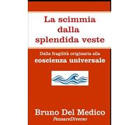 La scimmia dalla splendida veste: Dalla fragilità originaria alla coscienza universale. ((ITA) Fisica e metafisica quantistica. Testi di Bruno Del Medico)