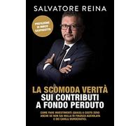 La scomoda verità sui contributi a fondo perduto: Come fare investimenti (quasi) a costo zero anche se non sai nulla di finanza agevolata e dei cavilli burocratici. (Libri d'Impresa)