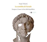 La sconfitta di Farsalo. Pompeo e Cesare: la fine della Repubblica