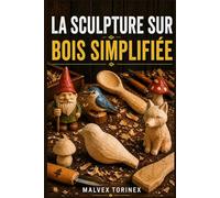LA SCULPTURE SUR BOIS SIMPLIFIÉE: Guide pas à pas pour débutants : projets de sculpture sur bois, modèles, techniques au couteau, choix du bois et coupe sécurisée
