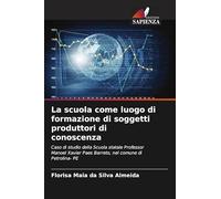 La scuola come luogo di formazione di soggetti produttori di conoscenza: Caso di studio della Scuola statale Professor Manoel Xavier Paes Barreto, nel comune di Petrolina- PE