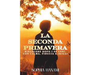 La seconda Primavera: Rinascere dopo i 50 anni con calma, fiducia e Ikigai