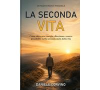 La Seconda Vita: Come ritrovare energia, direzione e nuove possibilità nella seconda metà della vita