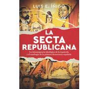 La secta republicana: La intransigencia ideológica de la izquierda y el naufragio de la primera democracia española (Historia)