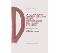 La sella perduta. L'oreficeria tardoantica a Ravenna a 100 anni dal furto della «corazza di Teodorico». Atti della Giornata di studi (14 giugno 2024, Museo onale di Ravenna) (Storie)