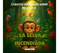 LA SELVA INCENDIADA -CUENTO PARA NIÑOS DE 3-4-5-6-7 AÑOS: Cuento infantil ilustrado para niños de 3 a 7 años sobre cambio climático y cuidado del ... crítico a través de animales bebés.