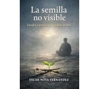 LA SEMILLA INVISIBLE: LUCIDEZ Y PRESENCIA PARA DEJAR DE HUIR