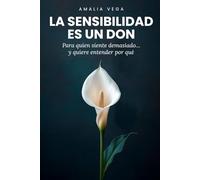LA SENSIBILIDAD ES UN DON: Para quien siente demasiado… y quiere entender por qué