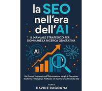 La SEO nell'Era dell'AI: Il Manuale Strategico per Dominare la Ricerca Generativa. Dal Prompt Engineering all'Ottimizzazione per gli AI Overviews: ... Artificiale nel Tuo Più Grande Alleato SEO