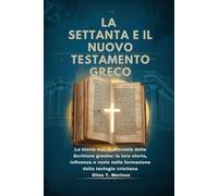 LA SETTANTA E IL NUOVO TESTAMENTO GRECO: La storia mai raccontata delle Scritture greche: la loro storia, influenza e ruolo nella formazione della teologia cristiana