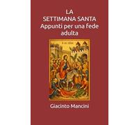 LA SETTIMANA SANTA: Appunti per una fede adulta