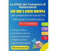 La Sfida dei Campioni di Matematica : 500 quiz a scelta multipla per preparare le tue prime Olimpiadi di Matematica (4ª-5ª elementare)