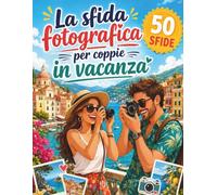 La sfida fotografica per coppie in vacanza: 50 sfide creative da vivere in due, con spazio per la foto vincitrice e i ricordi di viaggio