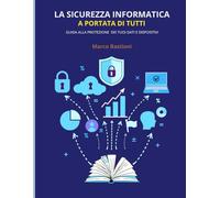 La Sicurezza Informatica a Portata di Tutti: Guida alla Protezione dei Tuoi Dati e Dispositivi