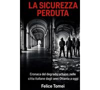 LA SICUREZZA PERDUTA: Cronaca del degrado urbano nelle cítta itallane dagli anni Ottanta a oggi