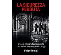 LA SICUREZZA PERDUTA: Cronaca del degrado urbano nelle cítta itallane dagli anni Ottanta a oggi