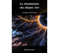 La simulazione che chiami «Io»: L'architettura della coscienza, della computazione e del cosmo