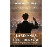 La Sinfonía del Liderazgo: El Arte de Dirigir Orquesta, Banda y Coro