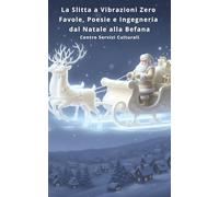 La slitta a vibrazione zero: Favole, Poesie e Ingegneria dal Natale alla Befana